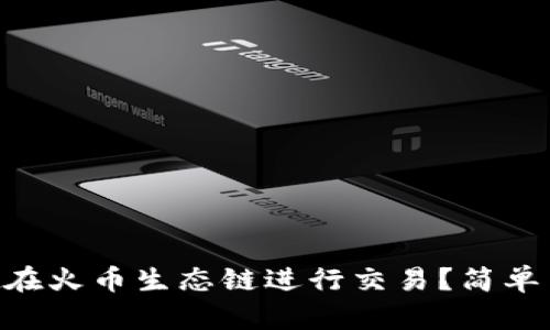 如何通过TPWallet在火币生态链进行交易？简单易懂的步骤大揭秘！
