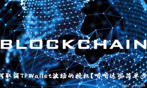 如何取消TPWallet波场的授权？听听这些简单步骤！